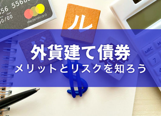 外貨建て債券の基礎知識｜特徴やメリット、リスクを解説