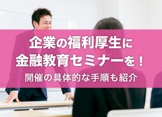 企業の福利厚生に金融教育セミナーが選ばれる理由とは？開催の具体的な手順も紹介