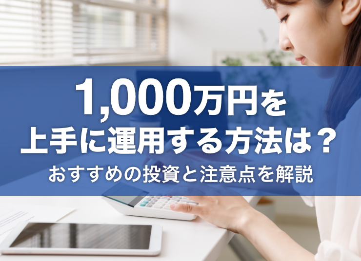 1,000万円を上手に運用する方法は？おすすめの投資と注意点を解説